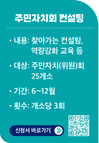 주민자치회 컨설팅 / 내용:찾아가는 컨설팅, 역량강화 교육 등 / 대상:주민자치(위원)회 25개소 / 기간:6~12월 / 횟수:개소당 3회 / 신청서 바로가기